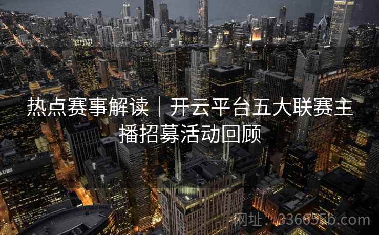 热点赛事解读｜开云平台五大联赛主播招募活动回顾
