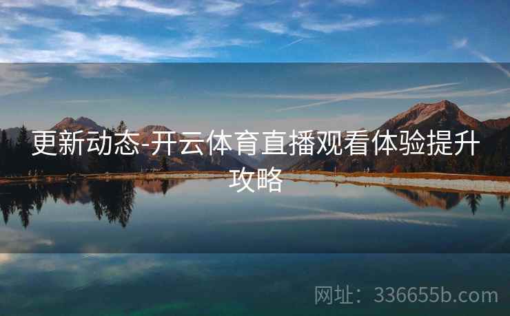 更新动态-开云体育直播观看体验提升攻略