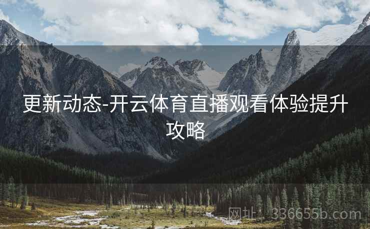 更新动态-开云体育直播观看体验提升攻略