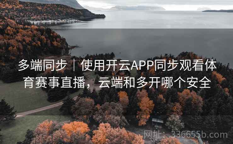 多端同步｜使用开云APP同步观看体育赛事直播，云端和多开哪个安全