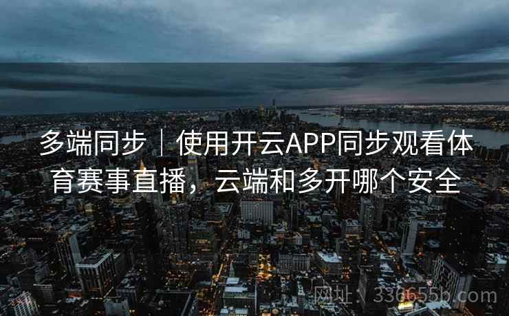 多端同步｜使用开云APP同步观看体育赛事直播，云端和多开哪个安全