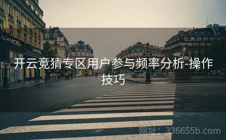 开云竞猜专区用户参与频率分析-操作技巧