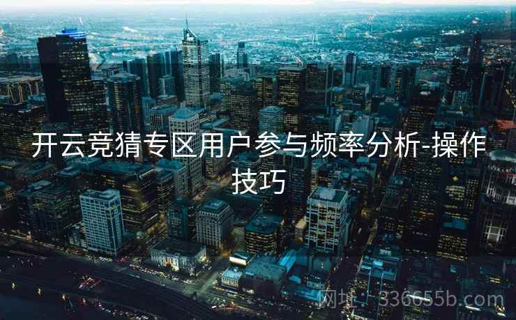 开云竞猜专区用户参与频率分析-操作技巧