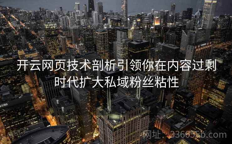 开云网页技术剖析引领你在内容过剩时代扩大私域粉丝粘性