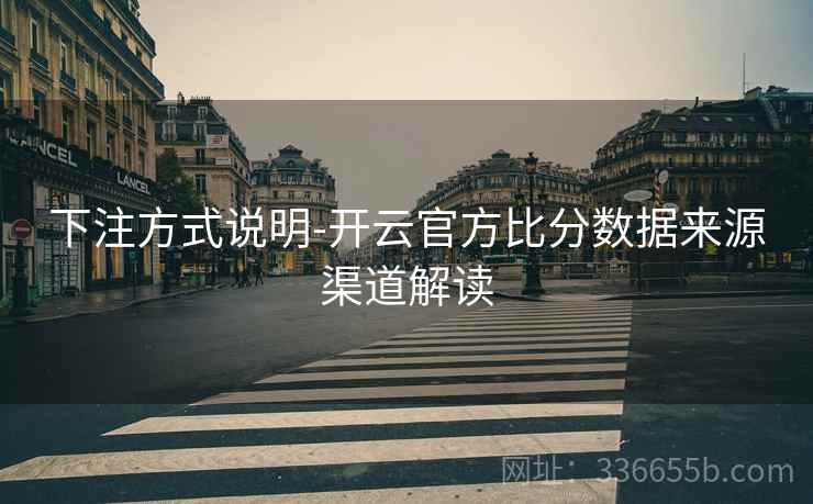 下注方式说明-开云官方比分数据来源渠道解读