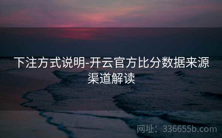 下注方式说明-开云官方比分数据来源渠道解读