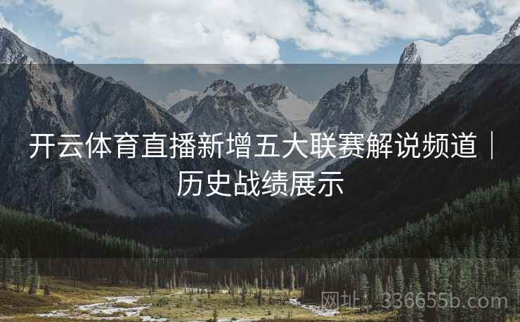 开云体育直播新增五大联赛解说频道｜历史战绩展示