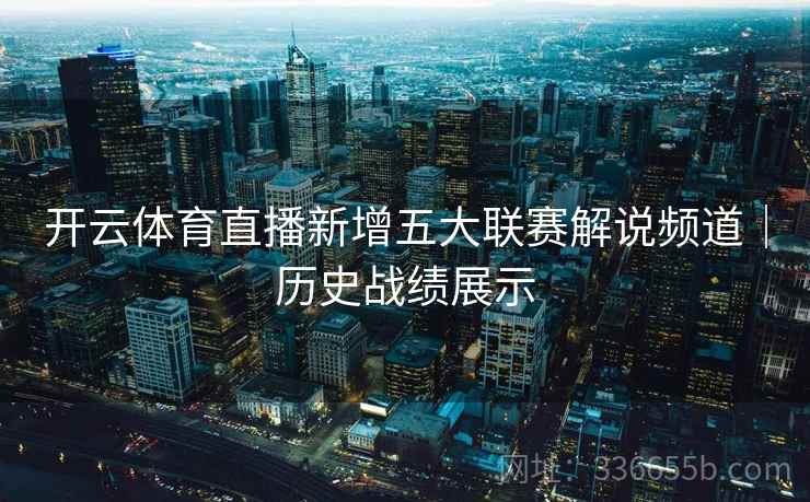开云体育直播新增五大联赛解说频道｜历史战绩展示