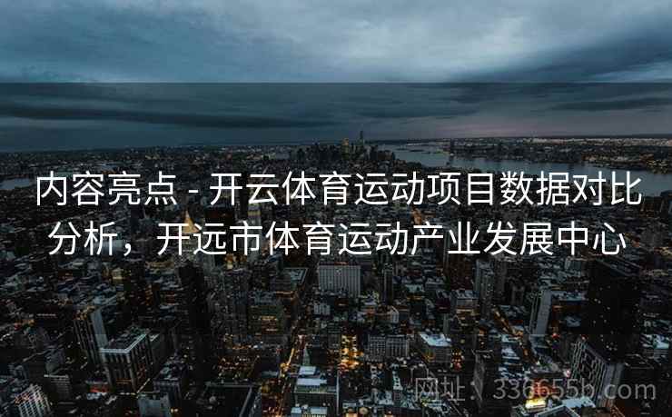 内容亮点 - 开云体育运动项目数据对比分析，开远市体育运动产业发展中心