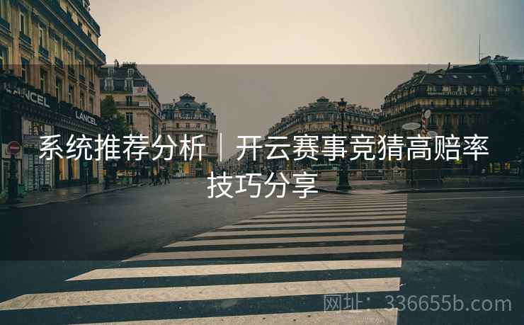 系统推荐分析｜开云赛事竞猜高赔率技巧分享