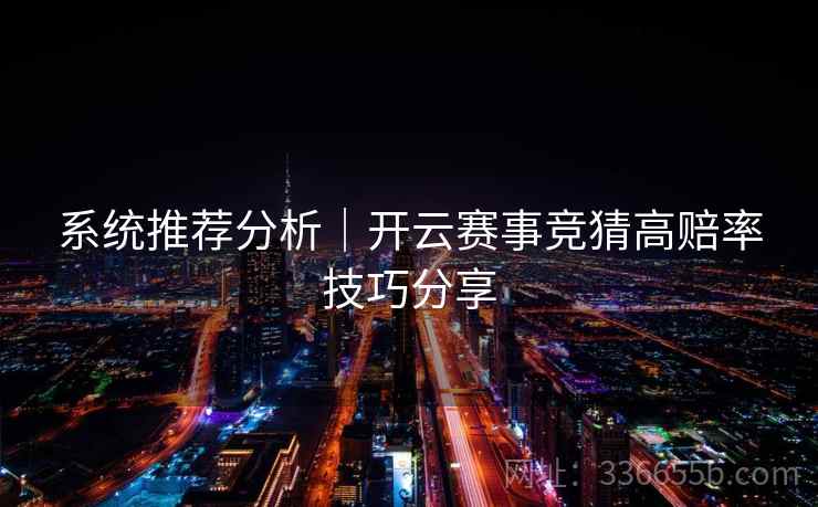 系统推荐分析｜开云赛事竞猜高赔率技巧分享