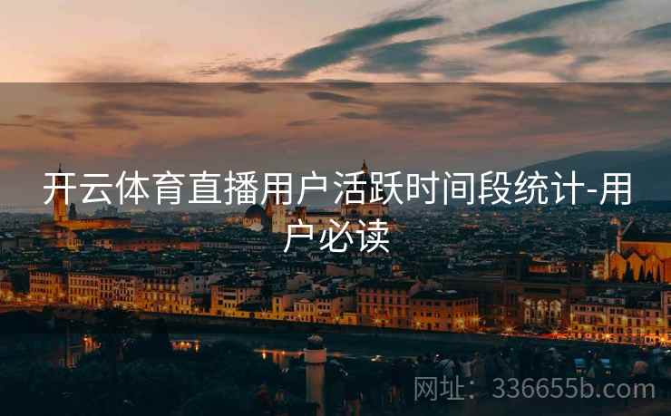 开云体育直播用户活跃时间段统计-用户必读