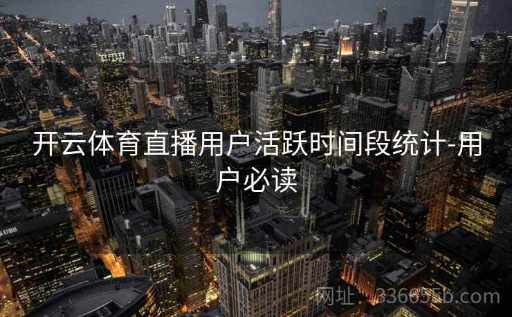开云体育直播用户活跃时间段统计-用户必读