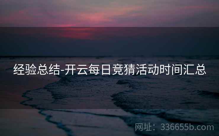 经验总结-开云每日竞猜活动时间汇总