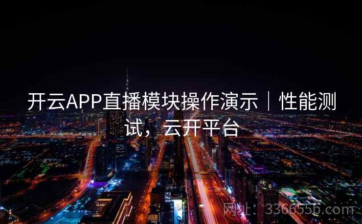 开云APP直播模块操作演示｜性能测试，云开平台