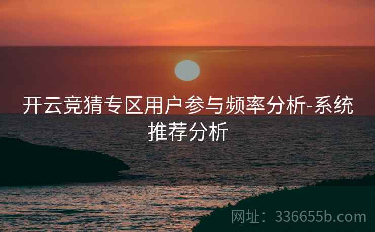 开云竞猜专区用户参与频率分析-系统推荐分析