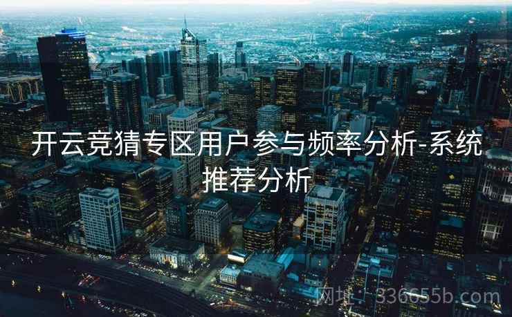 开云竞猜专区用户参与频率分析-系统推荐分析