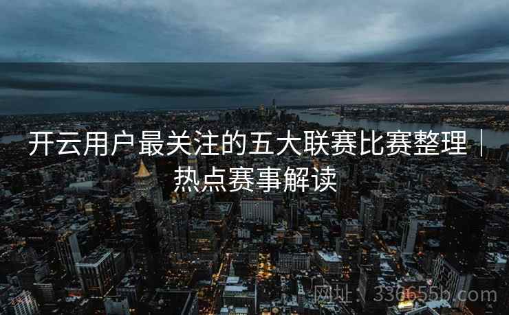 开云用户最关注的五大联赛比赛整理｜热点赛事解读