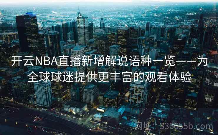 开云NBA直播新增解说语种一览——为全球球迷提供更丰富的观看体验