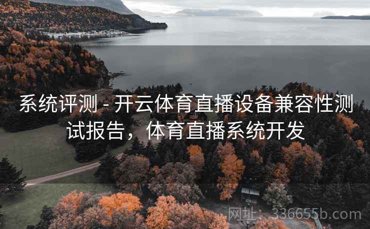 系统评测 - 开云体育直播设备兼容性测试报告，体育直播系统开发