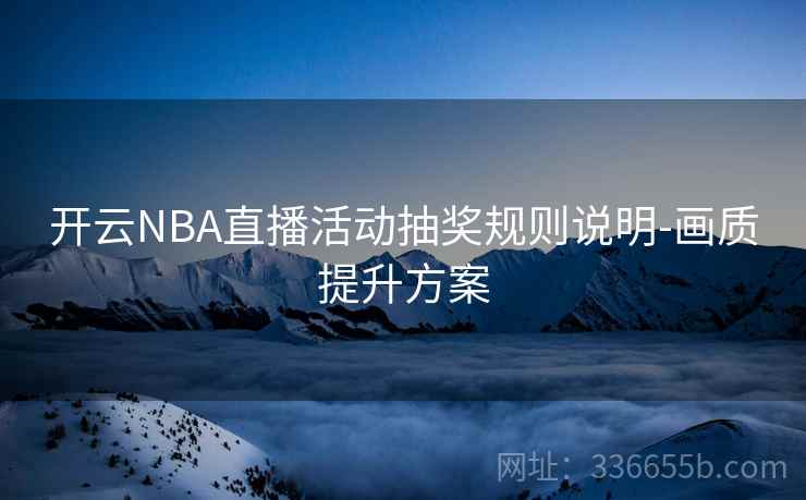 开云NBA直播活动抽奖规则说明-画质提升方案