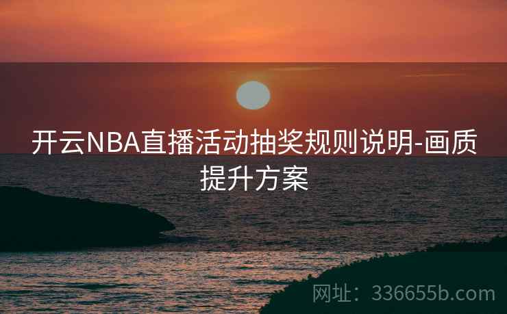 开云NBA直播活动抽奖规则说明-画质提升方案