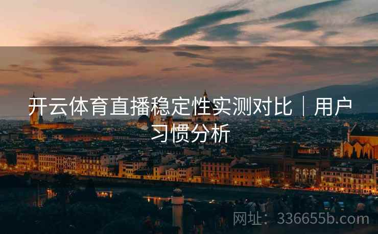 开云体育直播稳定性实测对比｜用户习惯分析