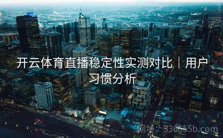 开云体育直播稳定性实测对比｜用户习惯分析