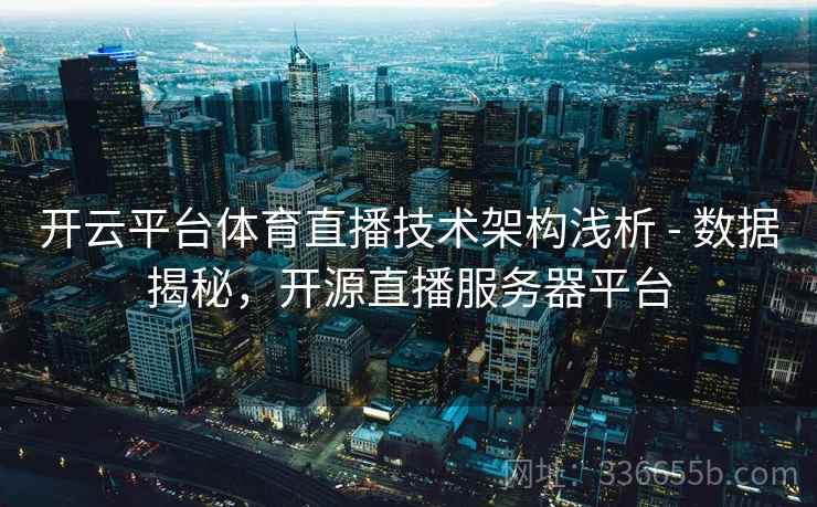 开云平台体育直播技术架构浅析 - 数据揭秘，开源直播服务器平台