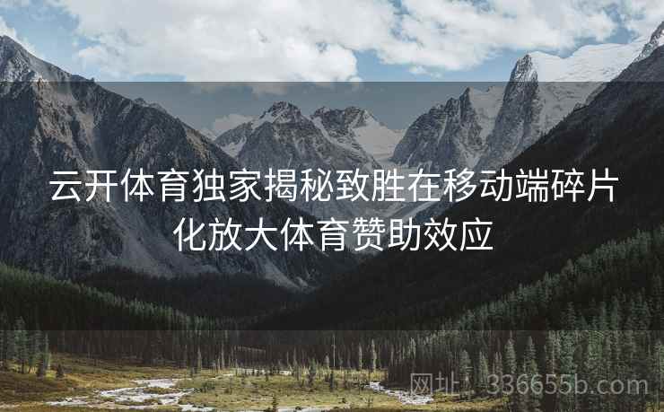 云开体育独家揭秘致胜在移动端碎片化放大体育赞助效应