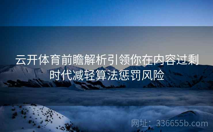 云开体育前瞻解析引领你在内容过剩时代减轻算法惩罚风险