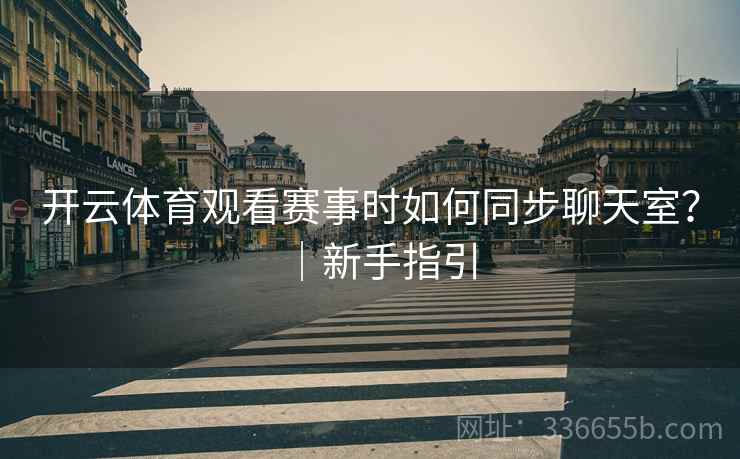 开云体育观看赛事时如何同步聊天室？｜新手指引