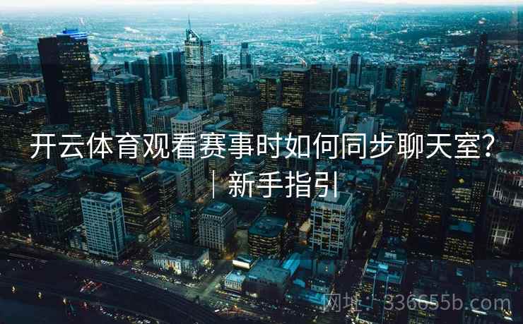 开云体育观看赛事时如何同步聊天室？｜新手指引