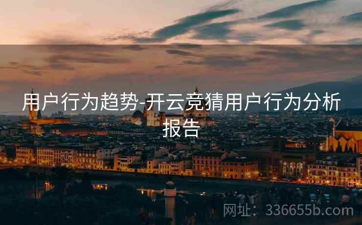 用户行为趋势-开云竞猜用户行为分析报告