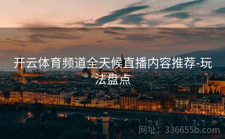 开云体育频道全天候直播内容推荐-玩法盘点