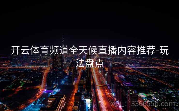 开云体育频道全天候直播内容推荐-玩法盘点