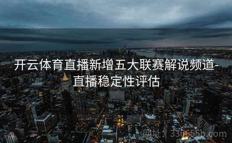开云体育直播新增五大联赛解说频道-直播稳定性评估