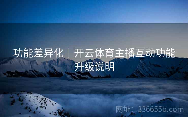 功能差异化｜开云体育主播互动功能升级说明