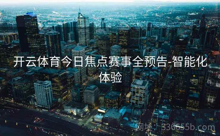 开云体育今日焦点赛事全预告-智能化体验