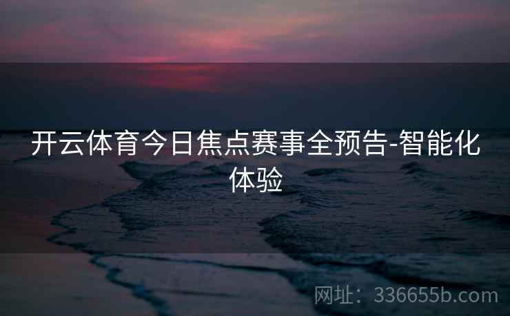 开云体育今日焦点赛事全预告-智能化体验