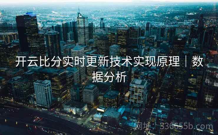 开云比分实时更新技术实现原理｜数据分析