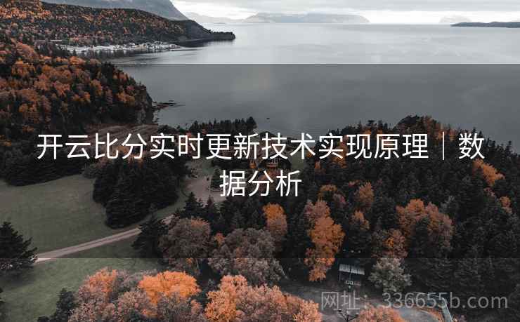 开云比分实时更新技术实现原理｜数据分析