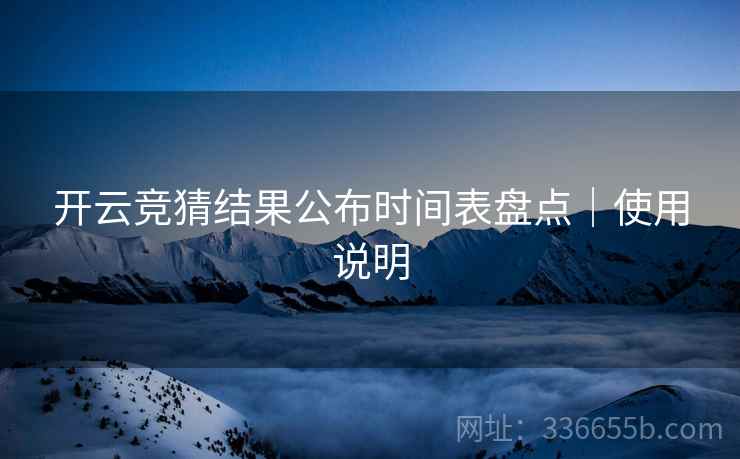 开云竞猜结果公布时间表盘点｜使用说明