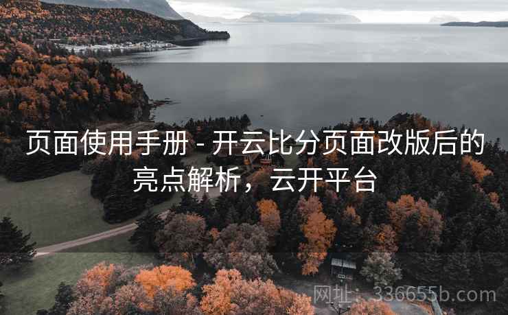 页面使用手册 - 开云比分页面改版后的亮点解析，云开平台