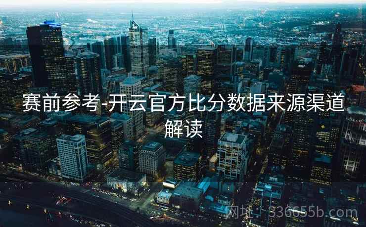 赛前参考-开云官方比分数据来源渠道解读