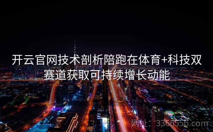 开云官网技术剖析陪跑在体育+科技双赛道获取可持续增长动能
