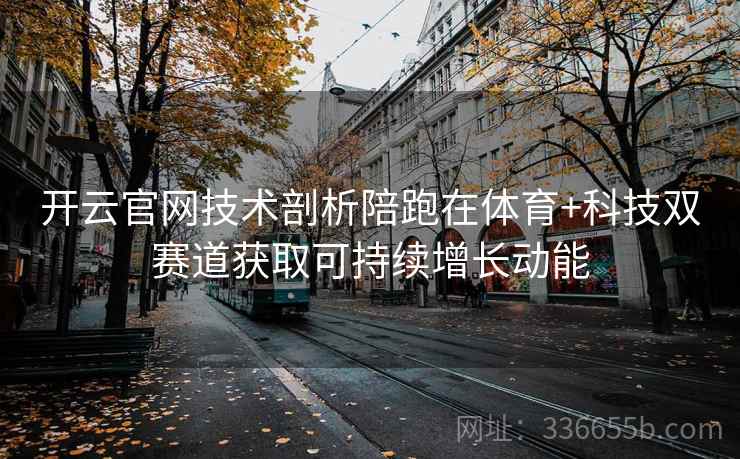 开云官网技术剖析陪跑在体育+科技双赛道获取可持续增长动能